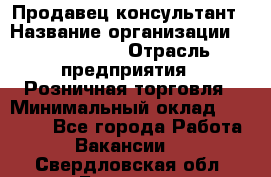 Продавец-консультант › Название организации ­ ProffLine › Отрасль предприятия ­ Розничная торговля › Минимальный оклад ­ 25 000 - Все города Работа » Вакансии   . Свердловская обл.,Бисерть п.